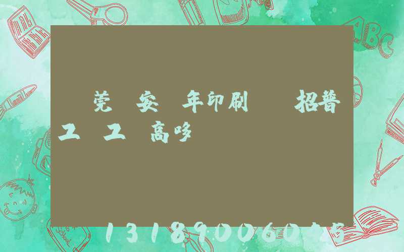 東莞長安興年印刷廠還招普工嗎工資高哆