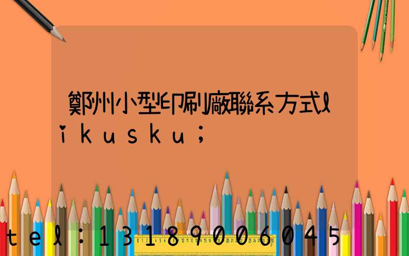 鄭州小型印刷廠聯系方式likusku