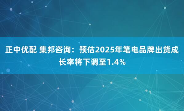 正中优配 集邦咨询：预估2025年笔电品牌出货成长率将下调至1.4%