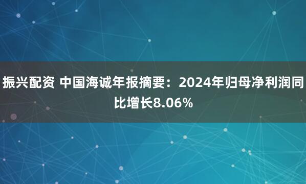 振兴配资 中国海诚年报摘要：2024年归母净利润同比增长8.06%