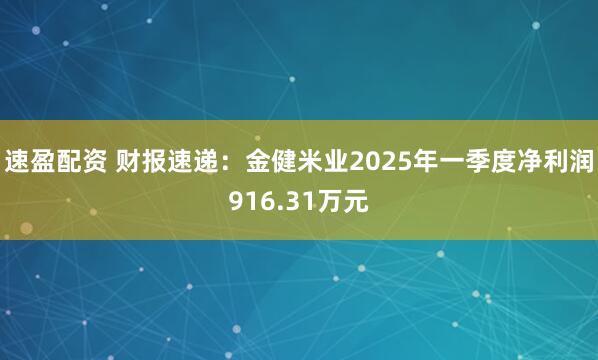 速盈配资 财报速递：金健米业2025年一季度净利润916.31万元