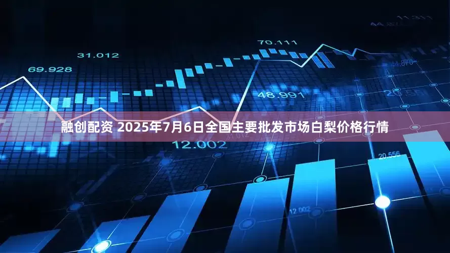 融创配资 2025年7月6日全国主要批发市场白梨价格行情