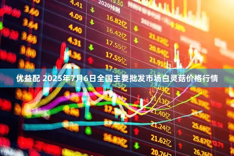 优益配 2025年7月6日全国主要批发市场白灵菇价格行情