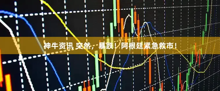 神牛资讯 突然，暴跌！阿根廷紧急救市！